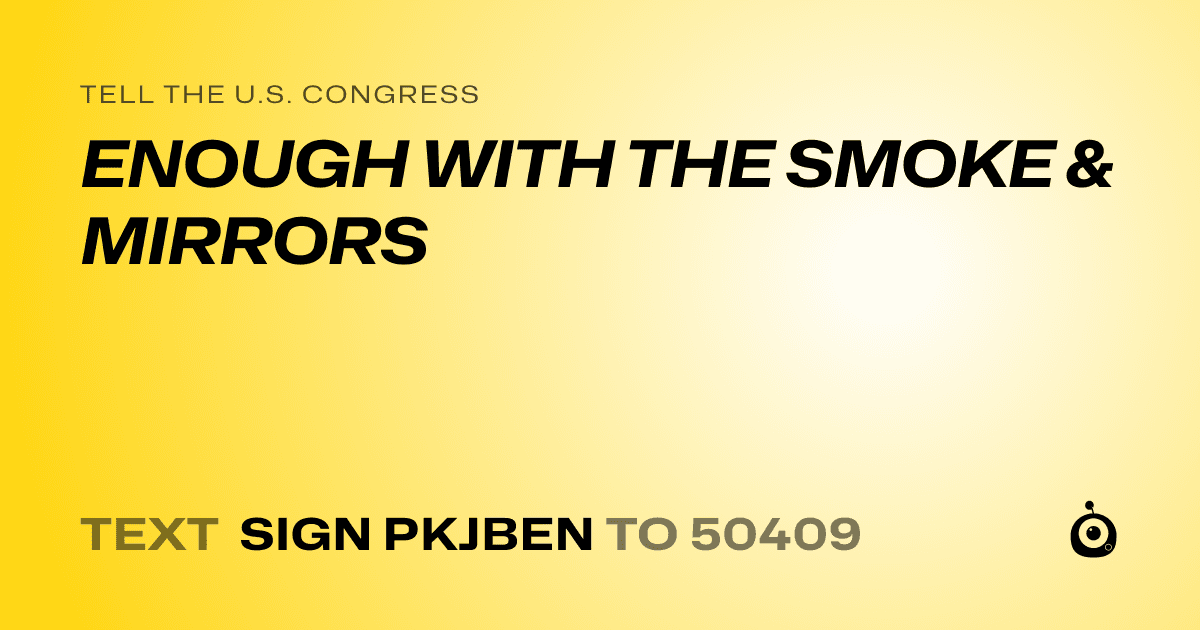 A shareable card that reads "tell the U.S. Congress: ENOUGH WITH THE SMOKE & MIRRORS" followed by "text sign PKJBEN to 50409"