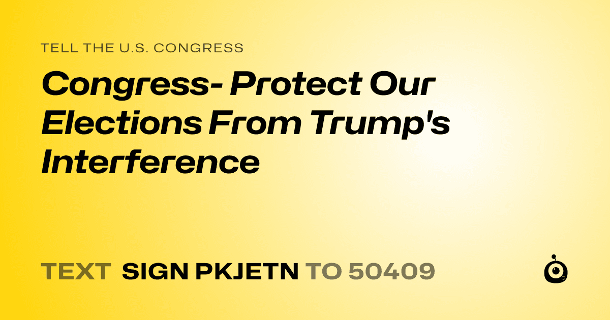 A shareable card that reads "tell the U.S. Congress: Congress- Protect Our Elections From Trump's Interference" followed by "text sign PKJETN to 50409"