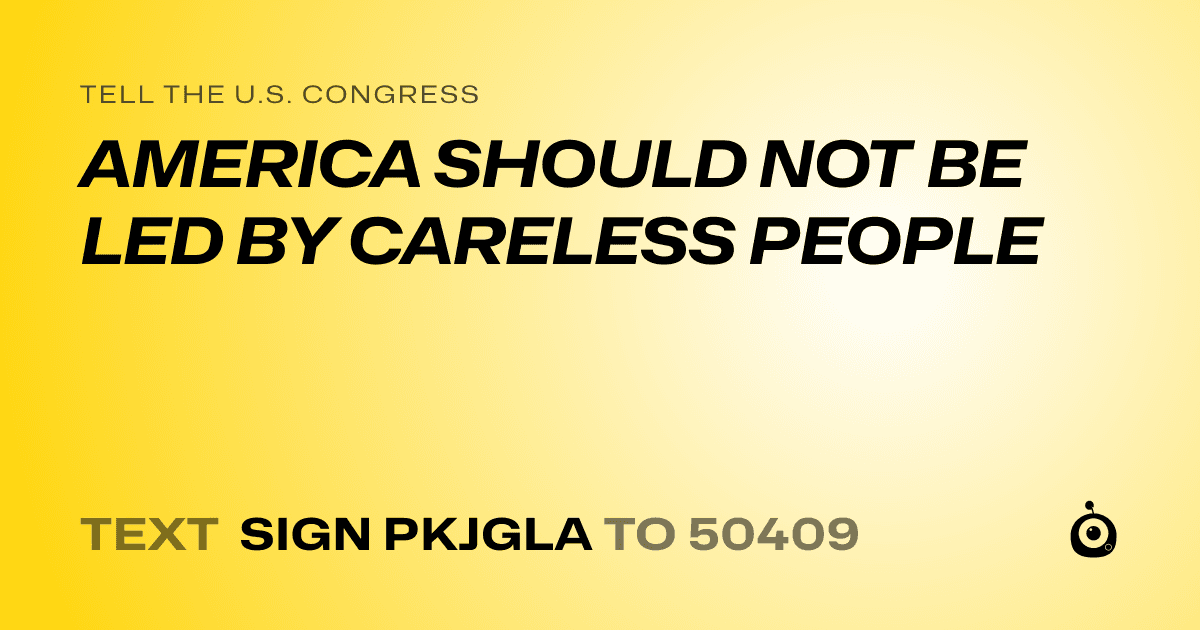 A shareable card that reads "tell the U.S. Congress: AMERICA SHOULD NOT BE LED BY CARELESS PEOPLE" followed by "text sign PKJGLA to 50409"