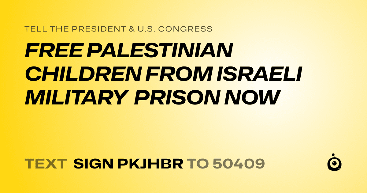 A shareable card that reads "tell the President & U.S. Congress: FREE PALESTINIAN CHILDREN FROM ISRAELI MILITARY PRISON NOW" followed by "text sign PKJHBR to 50409"