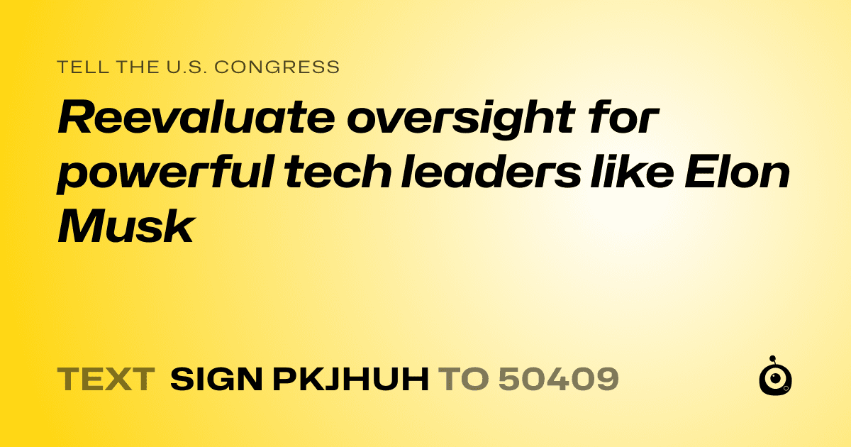 A shareable card that reads "tell the U.S. Congress: Reevaluate oversight for powerful tech leaders like Elon Musk" followed by "text sign PKJHUH to 50409"