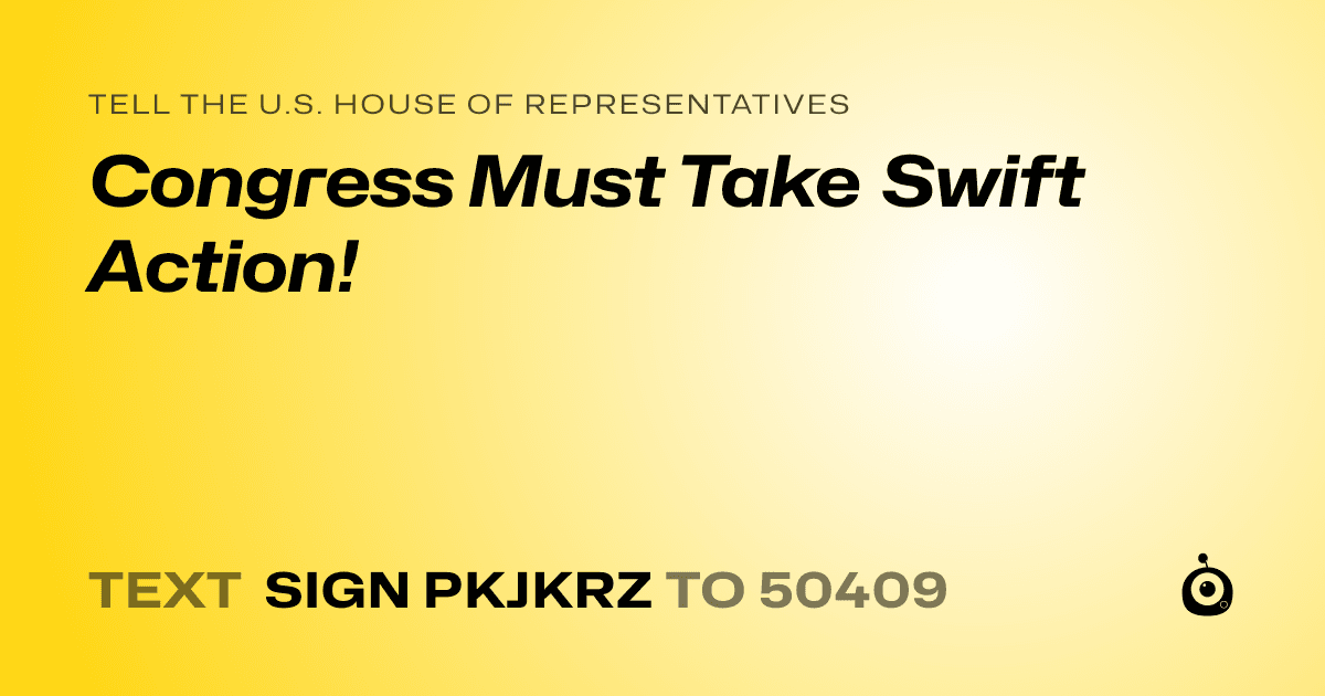 A shareable card that reads "tell the U.S. House of Representatives: Congress Must Take Swift Action!" followed by "text sign PKJKRZ to 50409"