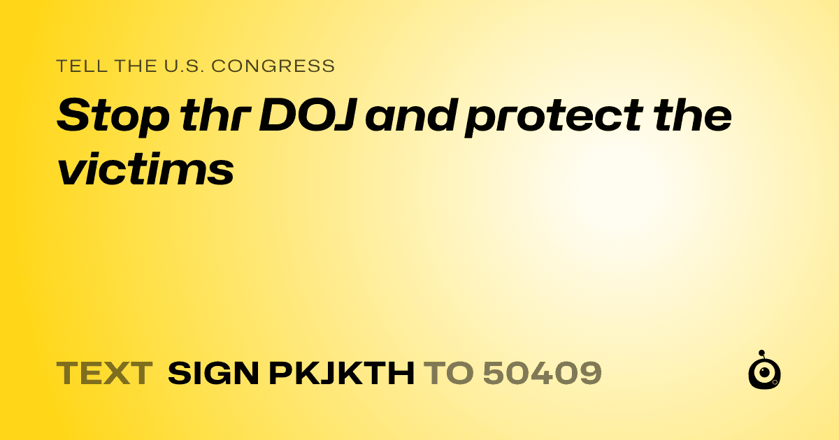 A shareable card that reads "tell the U.S. Congress: Stop thr DOJ and protect the victims" followed by "text sign PKJKTH to 50409"