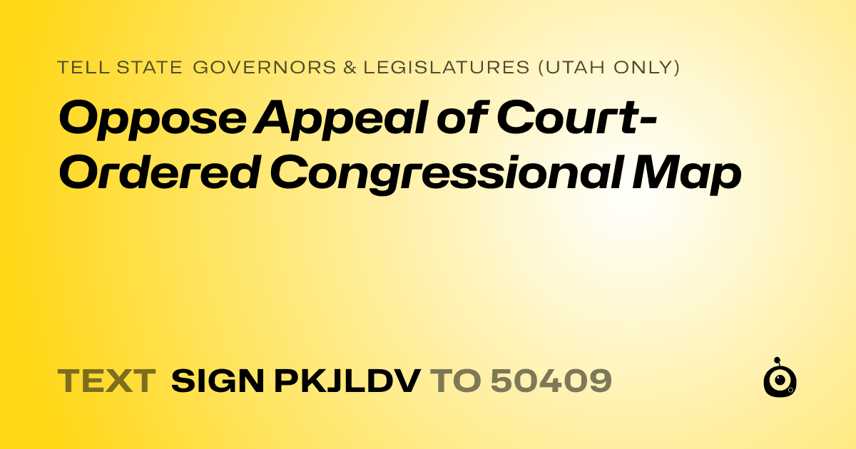 A shareable card that reads "tell State Governors & Legislatures (Utah only): Oppose Appeal of Court-Ordered Congressional Map" followed by "text sign PKJLDV to 50409"