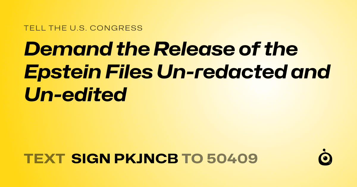 A shareable card that reads "tell the U.S. Congress: Demand the Release of the Epstein Files Un-redacted and Un-edited" followed by "text sign PKJNCB to 50409"