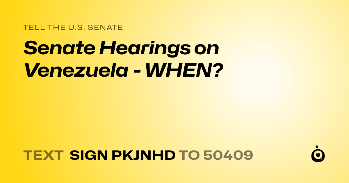 A shareable card that reads "tell the U.S. Senate: Senate Hearings on Venezuela - WHEN?" followed by "text sign PKJNHD to 50409"