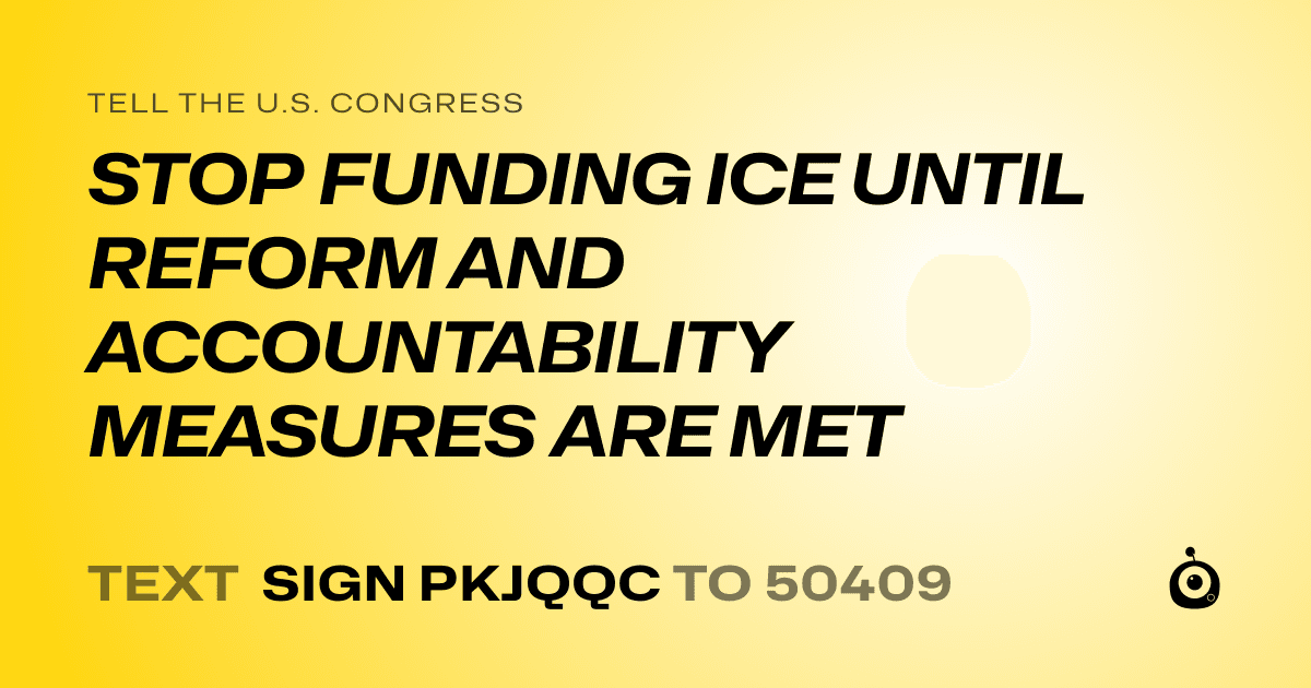 A shareable card that reads "tell the U.S. Congress: STOP FUNDING ICE UNTIL REFORM AND ACCOUNTABILITY MEASURES ARE MET" followed by "text sign PKJQQC to 50409"