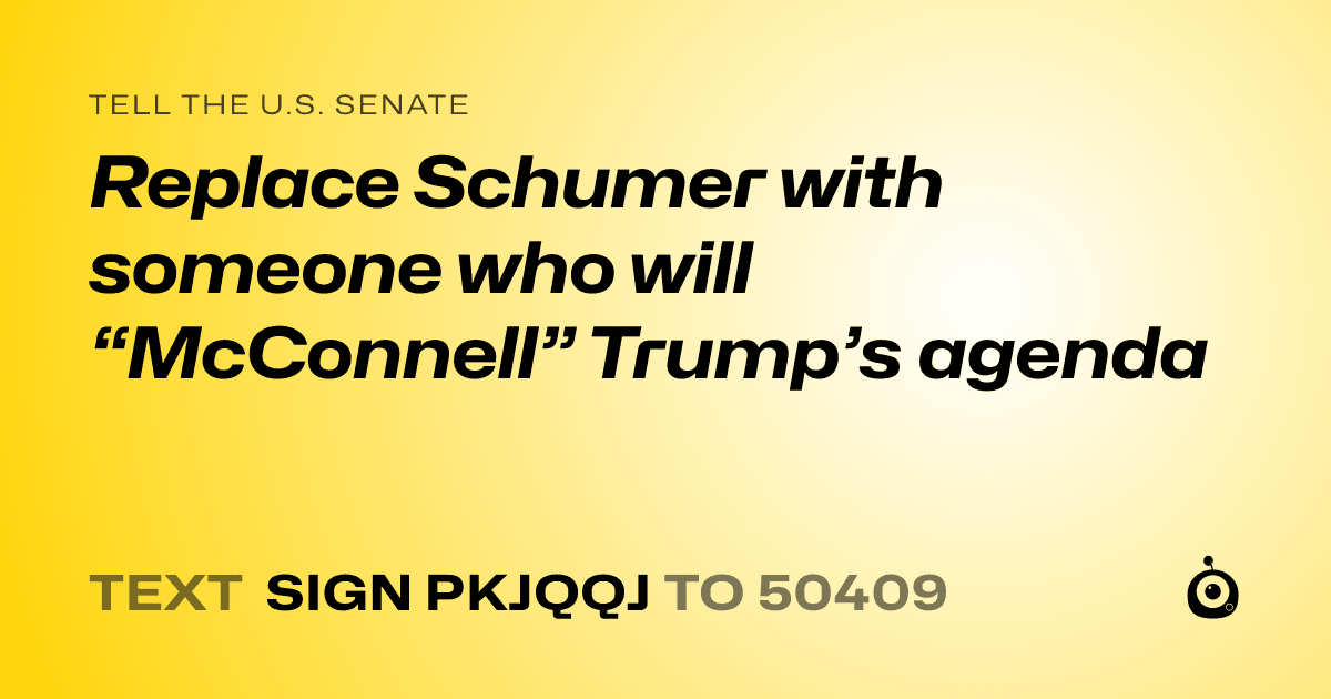 A shareable card that reads "tell the U.S. Senate: Replace Schumer with someone who will “McConnell” Trump’s agenda" followed by "text sign PKJQQJ to 50409"
