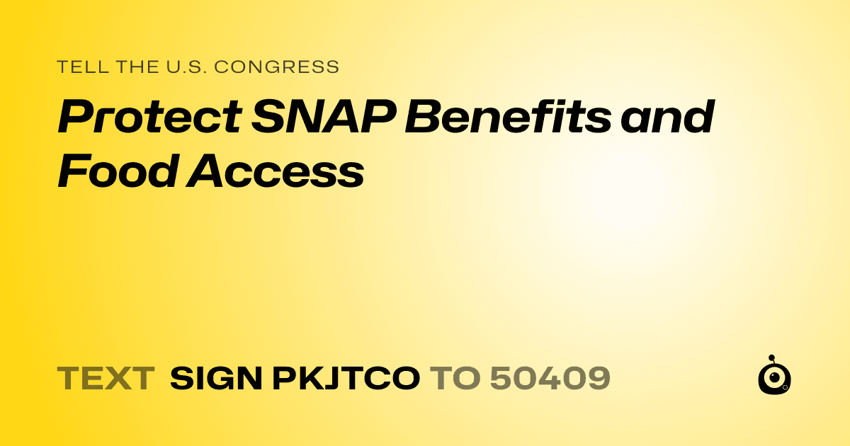 A shareable card that reads "tell the U.S. Congress: Protect SNAP Benefits and Food Access" followed by "text sign PKJTCO to 50409"