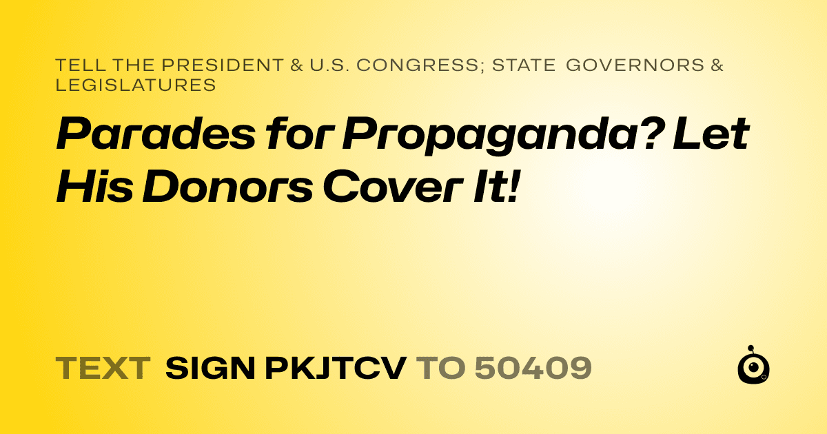 A shareable card that reads "tell the President & U.S. Congress; State Governors & Legislatures: Parades for Propaganda? Let His Donors Cover It!" followed by "text sign PKJTCV to 50409"