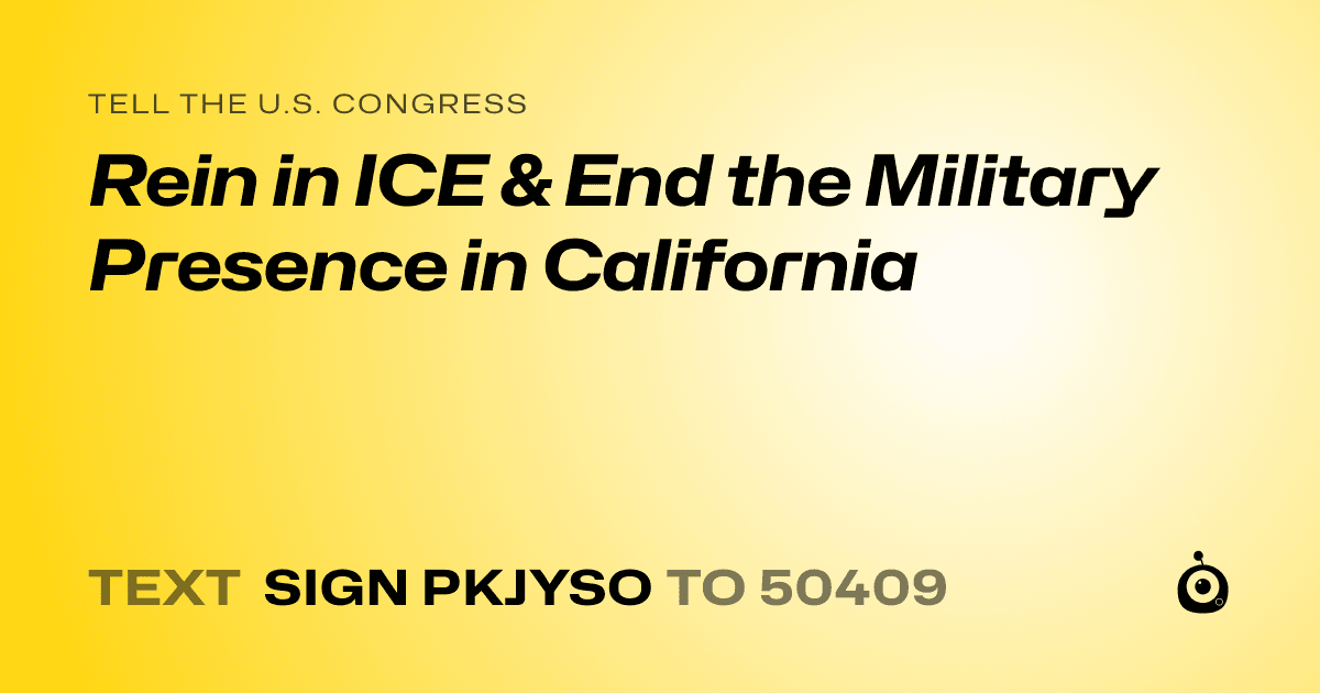 A shareable card that reads "tell the U.S. Congress: Rein in ICE & End the Military Presence in California" followed by "text sign PKJYSO to 50409"
