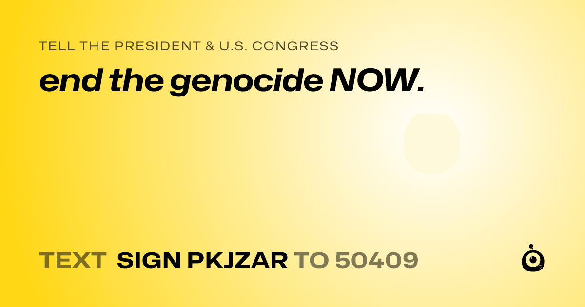 A shareable card that reads "tell the President & U.S. Congress: end the genocide NOW." followed by "text sign PKJZAR to 50409"