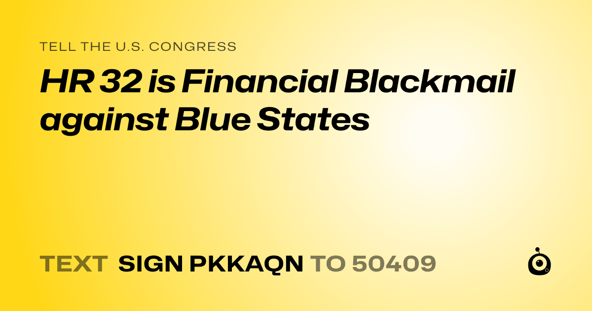 A shareable card that reads "tell the U.S. Congress: HR 32 is Financial Blackmail against Blue States" followed by "text sign PKKAQN to 50409"