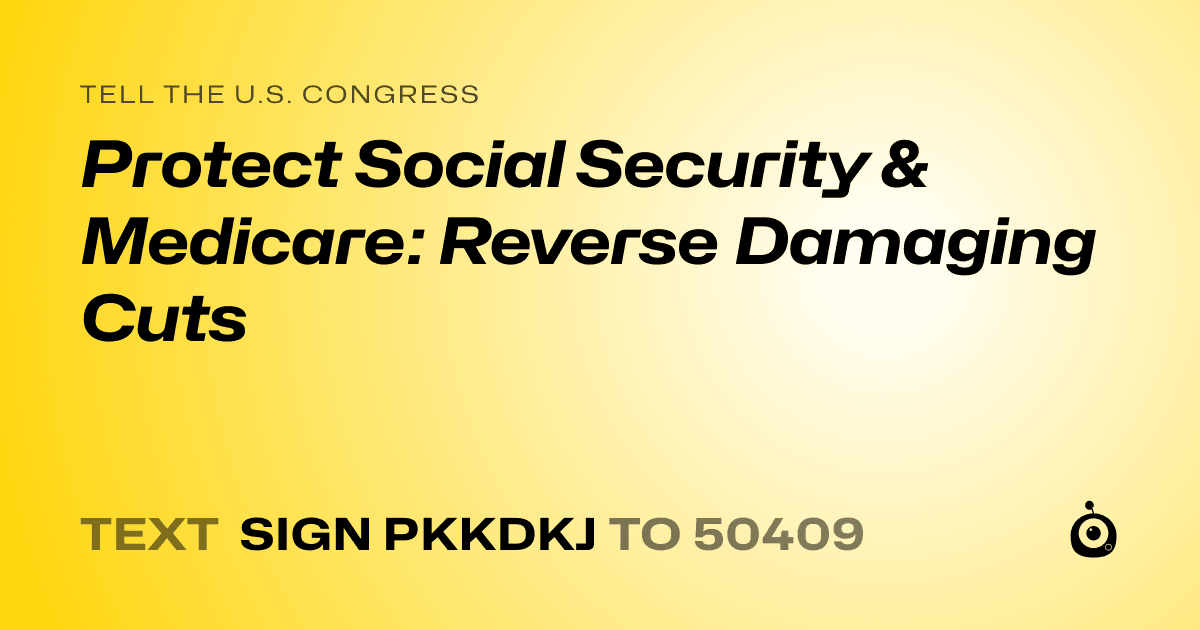 A shareable card that reads "tell the U.S. Congress: Protect Social Security & Medicare: Reverse Damaging Cuts" followed by "text sign PKKDKJ to 50409"