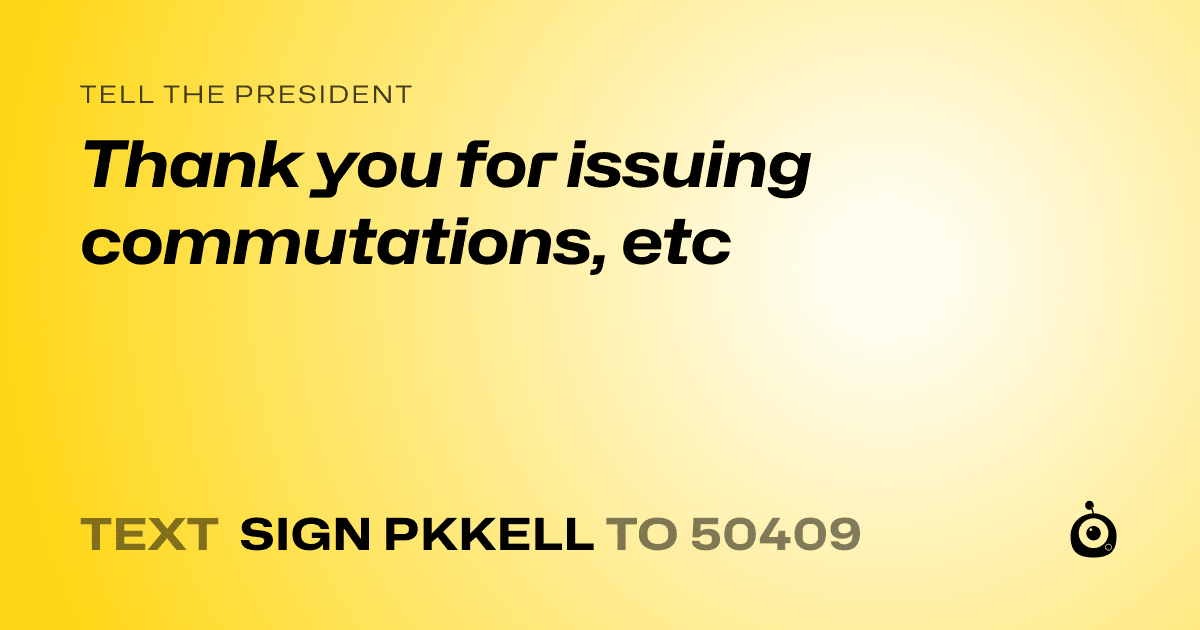 A shareable card that reads "tell the President: Thank you for issuing commutations, etc" followed by "text sign PKKELL to 50409"