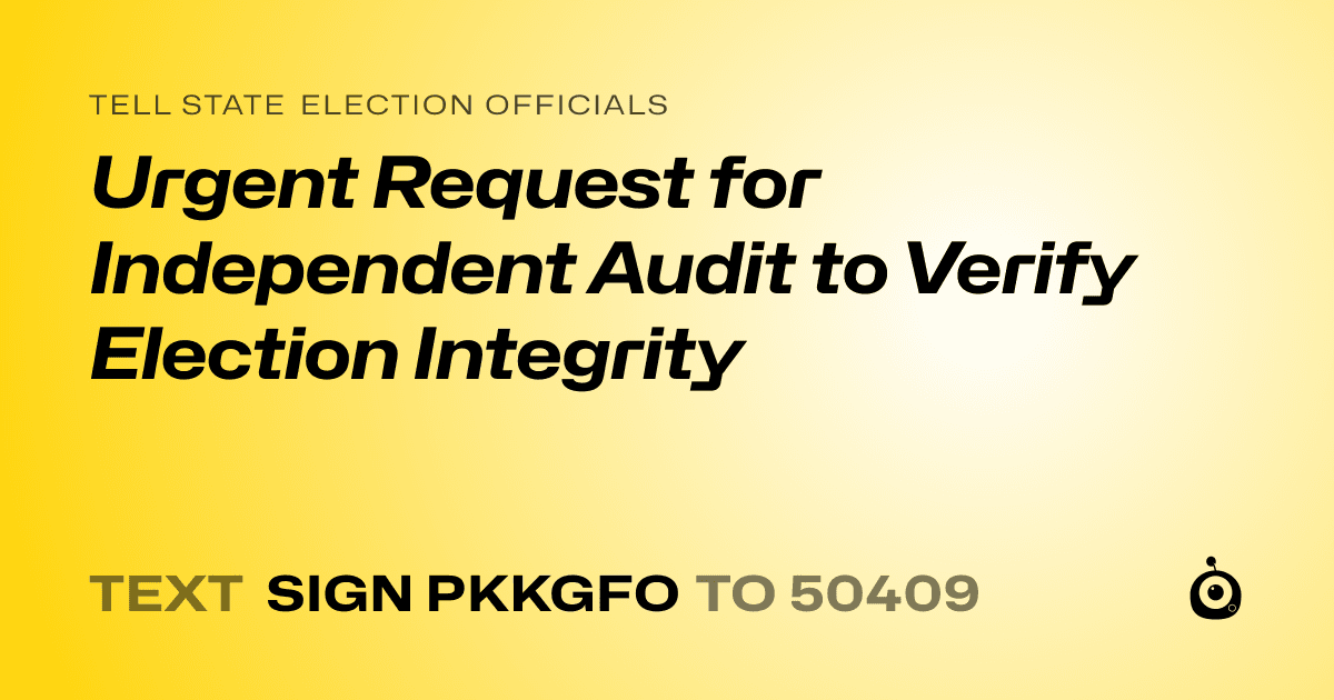 A shareable card that reads "tell State Election Officials: Urgent Request for Independent Audit to Verify Election Integrity" followed by "text sign PKKGFO to 50409"