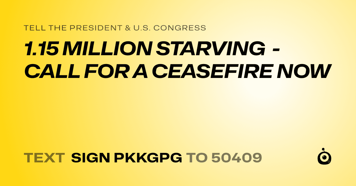 A shareable card that reads "tell the President & U.S. Congress: 1.15 MILLION STARVING - CALL FOR A CEASEFIRE NOW" followed by "text sign PKKGPG to 50409"