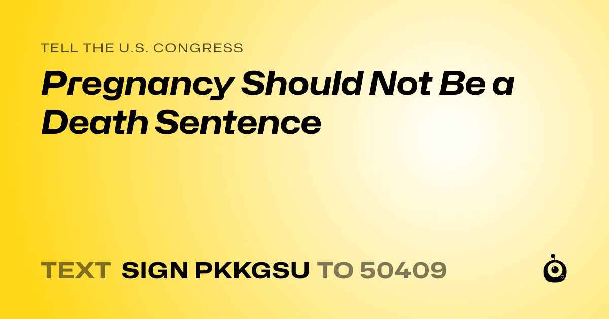 A shareable card that reads "tell the U.S. Congress: Pregnancy Should Not Be a Death Sentence" followed by "text sign PKKGSU to 50409"