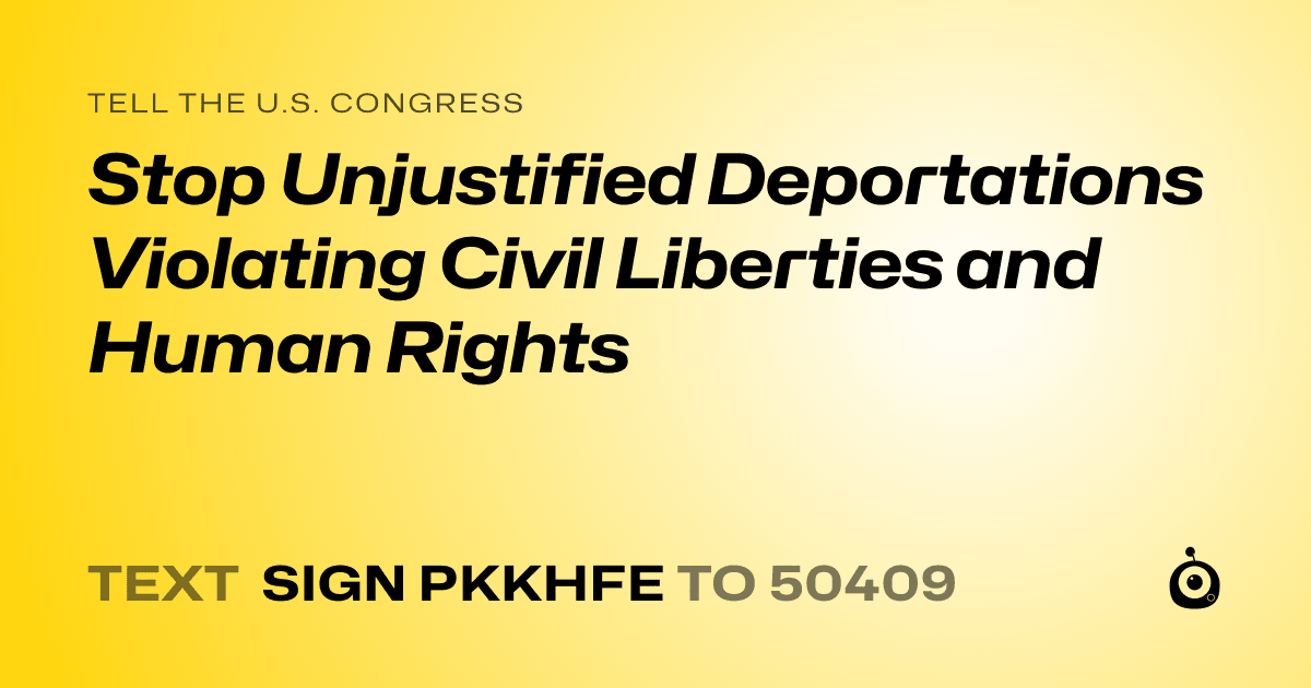 A shareable card that reads "tell the U.S. Congress: Stop Unjustified Deportations Violating Civil Liberties and Human Rights" followed by "text sign PKKHFE to 50409"