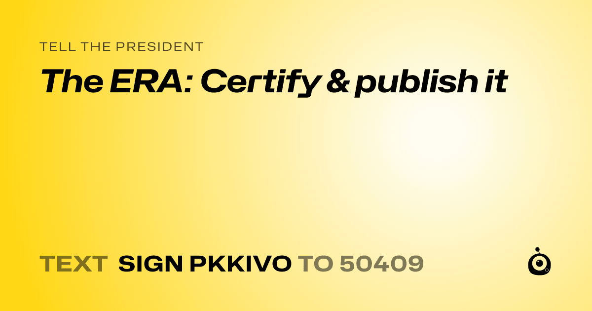 A shareable card that reads "tell the President: The ERA: Certify & publish it" followed by "text sign PKKIVO to 50409"