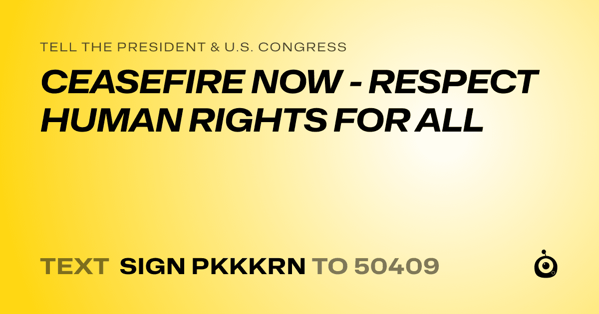A shareable card that reads "tell the President & U.S. Congress: CEASEFIRE NOW - RESPECT HUMAN RIGHTS FOR ALL" followed by "text sign PKKKRN to 50409"