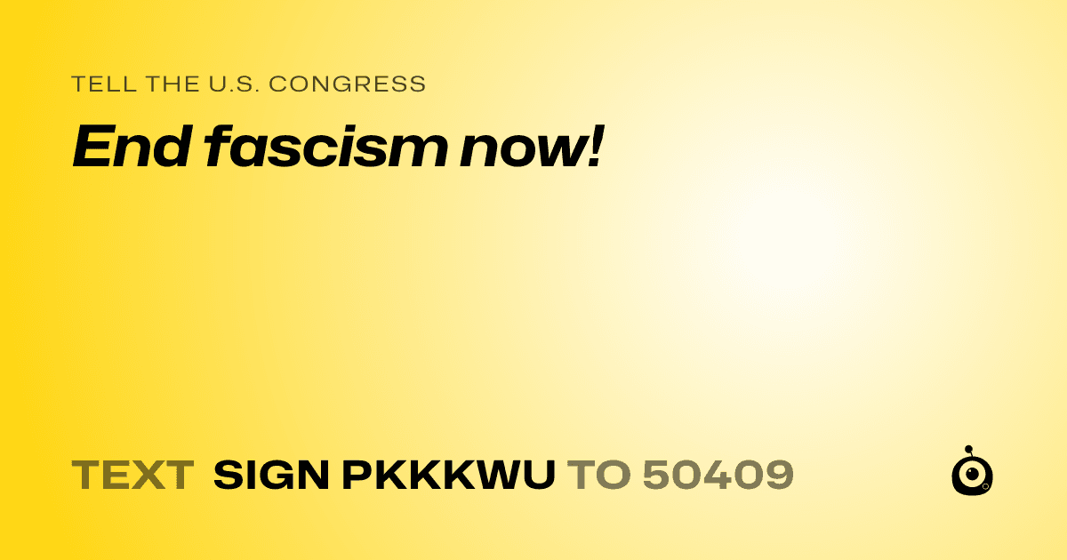 A shareable card that reads "tell the U.S. Congress: End fascism now!" followed by "text sign PKKKWU to 50409"