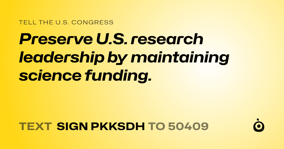 A shareable card that reads "tell the U.S. Congress: Preserve U.S. research leadership by maintaining science funding." followed by "text sign PKKSDH to 50409"
