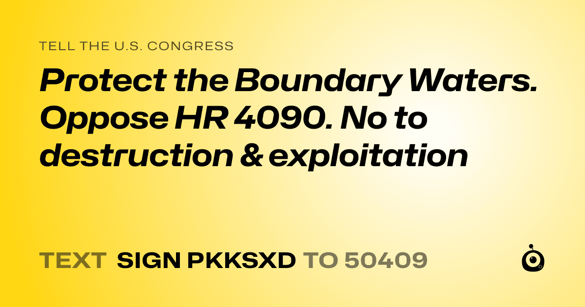 A shareable card that reads "tell the U.S. Congress: Protect the Boundary Waters. Oppose HR 4090. No to destruction & exploitation" followed by "text sign PKKSXD to 50409"