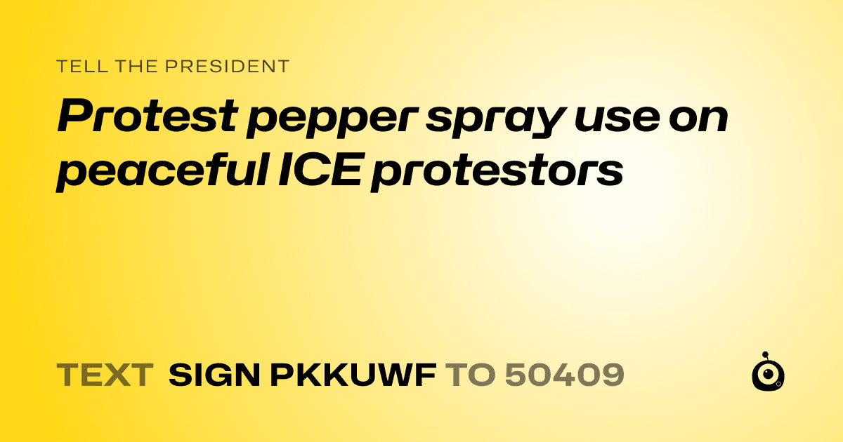 A shareable card that reads "tell the President: Protest pepper spray use on peaceful ICE protestors" followed by "text sign PKKUWF to 50409"