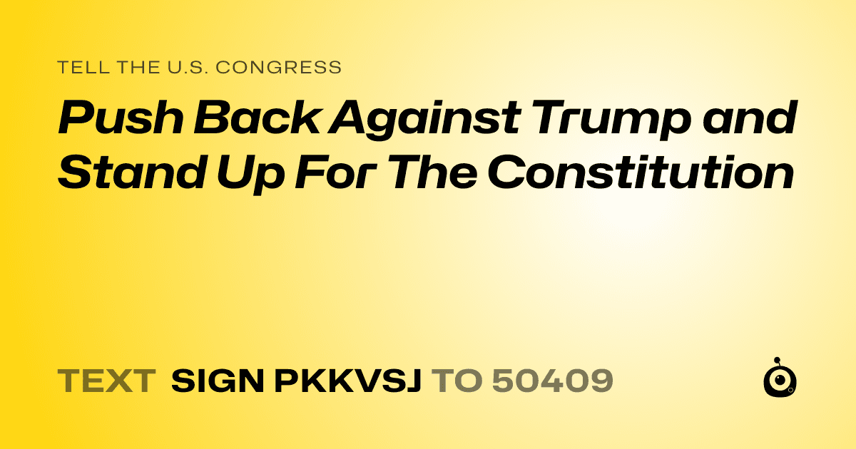 A shareable card that reads "tell the U.S. Congress: Push Back Against Trump and Stand Up For The Constitution" followed by "text sign PKKVSJ to 50409"