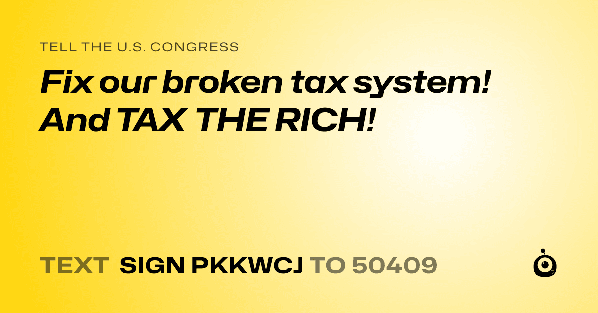 A shareable card that reads "tell the U.S. Congress: Fix our broken tax system! And TAX THE RICH!" followed by "text sign PKKWCJ to 50409"