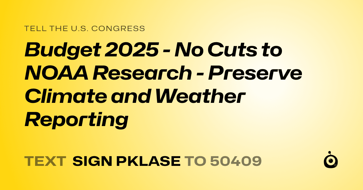 A shareable card that reads "tell the U.S. Congress: Budget 2025 - No Cuts to NOAA Research - Preserve Climate and Weather Reporting" followed by "text sign PKLASE to 50409"