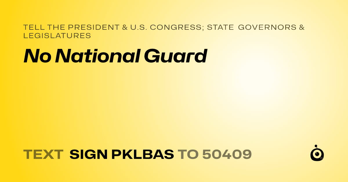 A shareable card that reads "tell the President & U.S. Congress; State Governors & Legislatures: No National Guard" followed by "text sign PKLBAS to 50409"