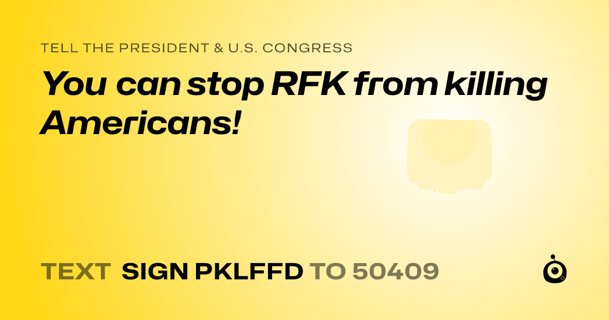 A shareable card that reads "tell the President & U.S. Congress: You can stop RFK from killing Americans!" followed by "text sign PKLFFD to 50409"