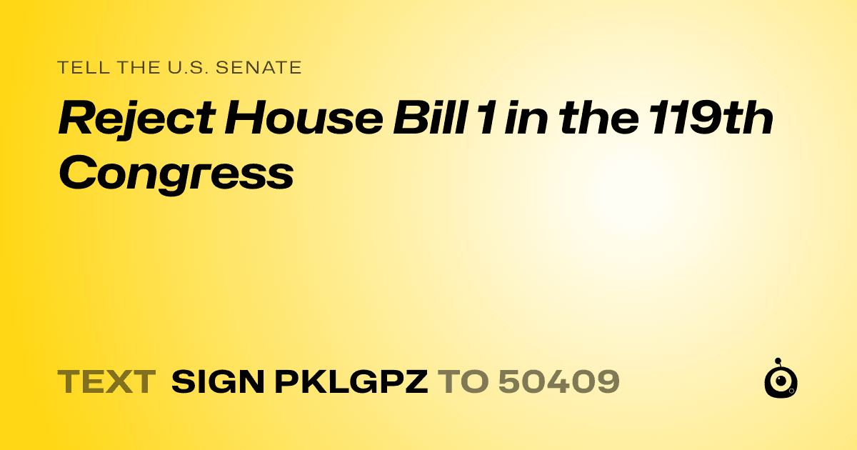 A shareable card that reads "tell the U.S. Senate: Reject House Bill 1 in the 119th Congress" followed by "text sign PKLGPZ to 50409"