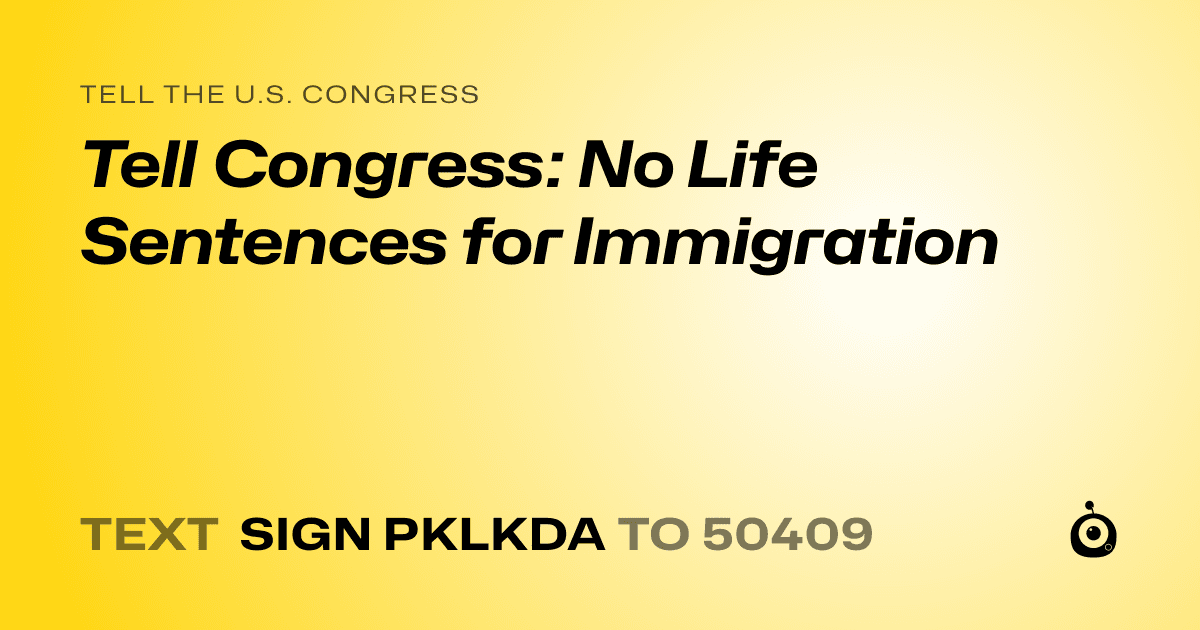 A shareable card that reads "tell the U.S. Congress: Tell Congress: No Life Sentences for Immigration" followed by "text sign PKLKDA to 50409"