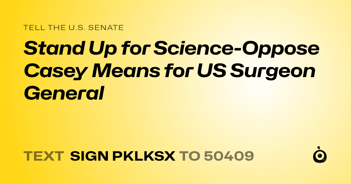 A shareable card that reads "tell the U.S. Senate: Stand Up for Science-Oppose Casey Means for US Surgeon General" followed by "text sign PKLKSX to 50409"