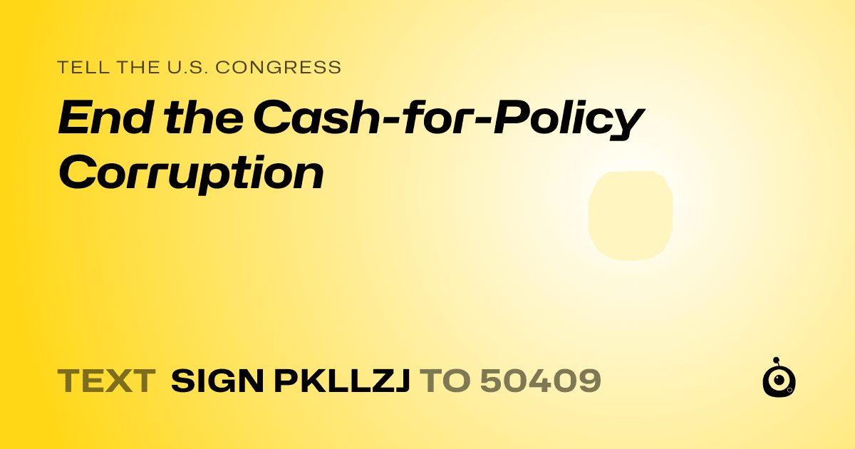 A shareable card that reads "tell the U.S. Congress: End the Cash-for-Policy Corruption" followed by "text sign PKLLZJ to 50409"