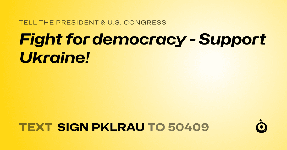 A shareable card that reads "tell the President & U.S. Congress: Fight for democracy - Support Ukraine!" followed by "text sign PKLRAU to 50409"