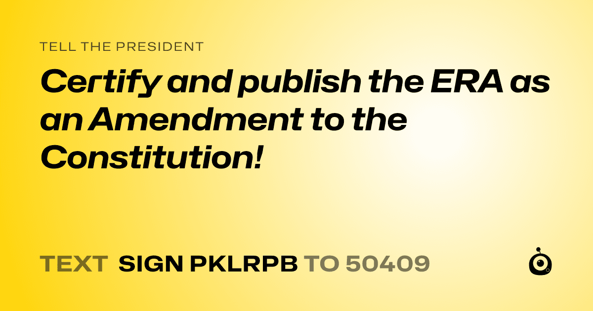 A shareable card that reads "tell the President: Certify and publish the ERA  as an Amendment to the Constitution!" followed by "text sign PKLRPB to 50409"