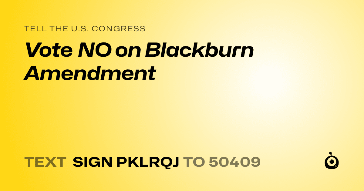 A shareable card that reads "tell the U.S. Congress: Vote NO on Blackburn Amendment" followed by "text sign PKLRQJ to 50409"