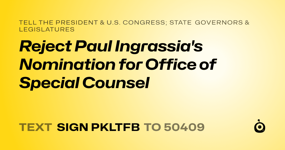 A shareable card that reads "tell the President & U.S. Congress; State Governors & Legislatures: Reject Paul Ingrassia's Nomination for Office of Special Counsel" followed by "text sign PKLTFB to 50409"