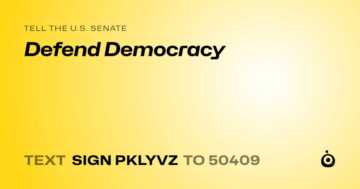 A shareable card that reads "tell the U.S. Senate: Defend Democracy" followed by "text sign PKLYVZ to 50409"