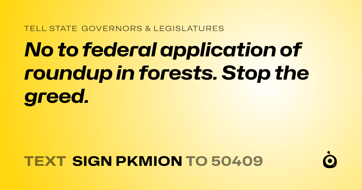 A shareable card that reads "tell State Governors & Legislatures: No to federal application of roundup in forests. Stop the greed." followed by "text sign PKMION to 50409"