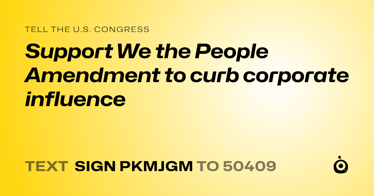 A shareable card that reads "tell the U.S. Congress: Support We the People Amendment to curb corporate influence" followed by "text sign PKMJGM to 50409"