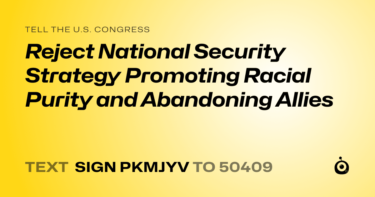 A shareable card that reads "tell the U.S. Congress: Reject National Security Strategy Promoting Racial Purity and Abandoning Allies" followed by "text sign PKMJYV to 50409"