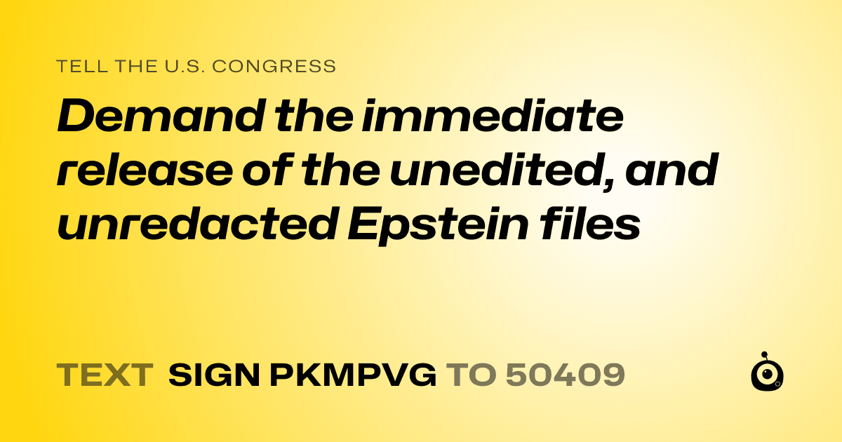 A shareable card that reads "tell the U.S. Congress: Demand the immediate release of the unedited, and unredacted Epstein files" followed by "text sign PKMPVG to 50409"