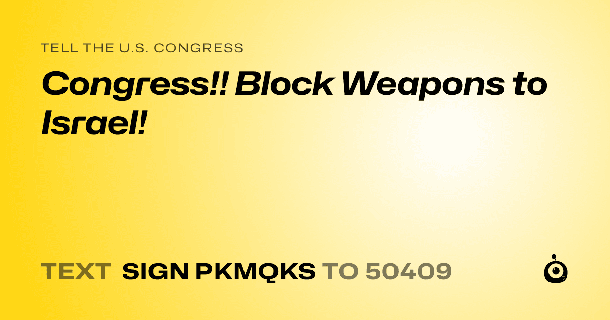 A shareable card that reads "tell the U.S. Congress: Congress!! Block Weapons to Israel!" followed by "text sign PKMQKS to 50409"