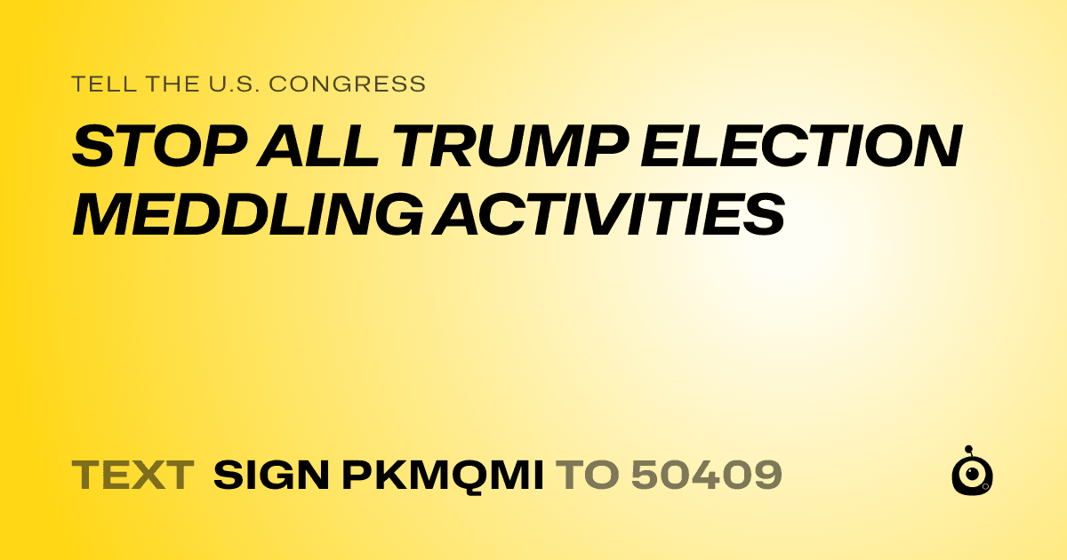 A shareable card that reads "tell the U.S. Congress: STOP ALL TRUMP ELECTION MEDDLING ACTIVITIES" followed by "text sign PKMQMI to 50409"