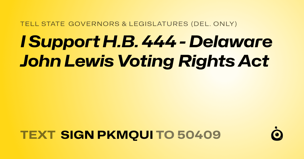 A shareable card that reads "tell State Governors & Legislatures (Del. only): I Support H.B. 444 - Delaware John Lewis Voting Rights Act" followed by "text sign PKMQUI to 50409"
